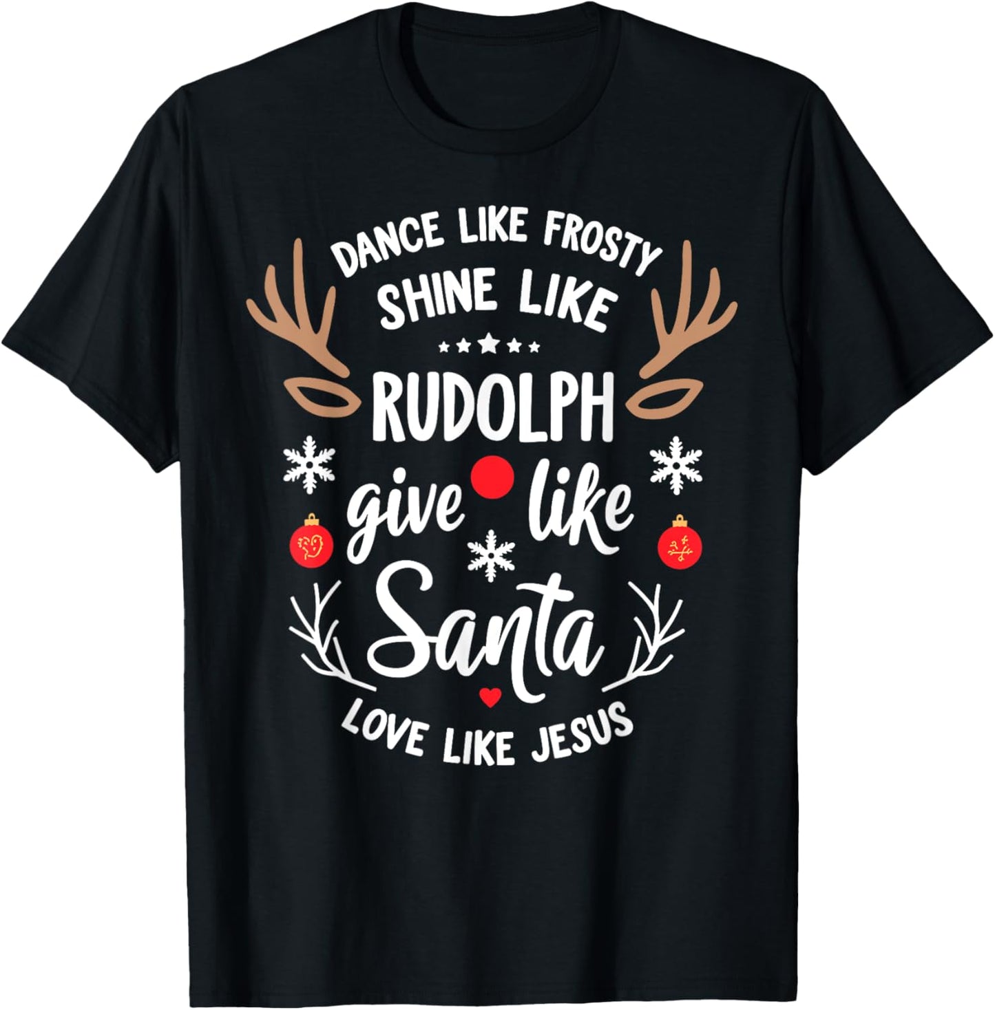 Dance Like Frosty Shine Rudolph Give Santa Love Like Jesus T-Shirt - T-Shirt | Black
