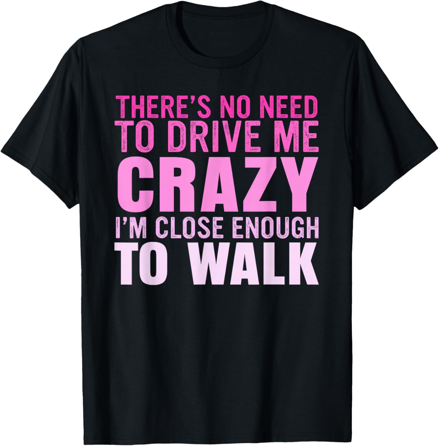 There's No Need To Drive Me Crazy I'm Close Enough To Walk T-Shirt - T-Shirt | Black