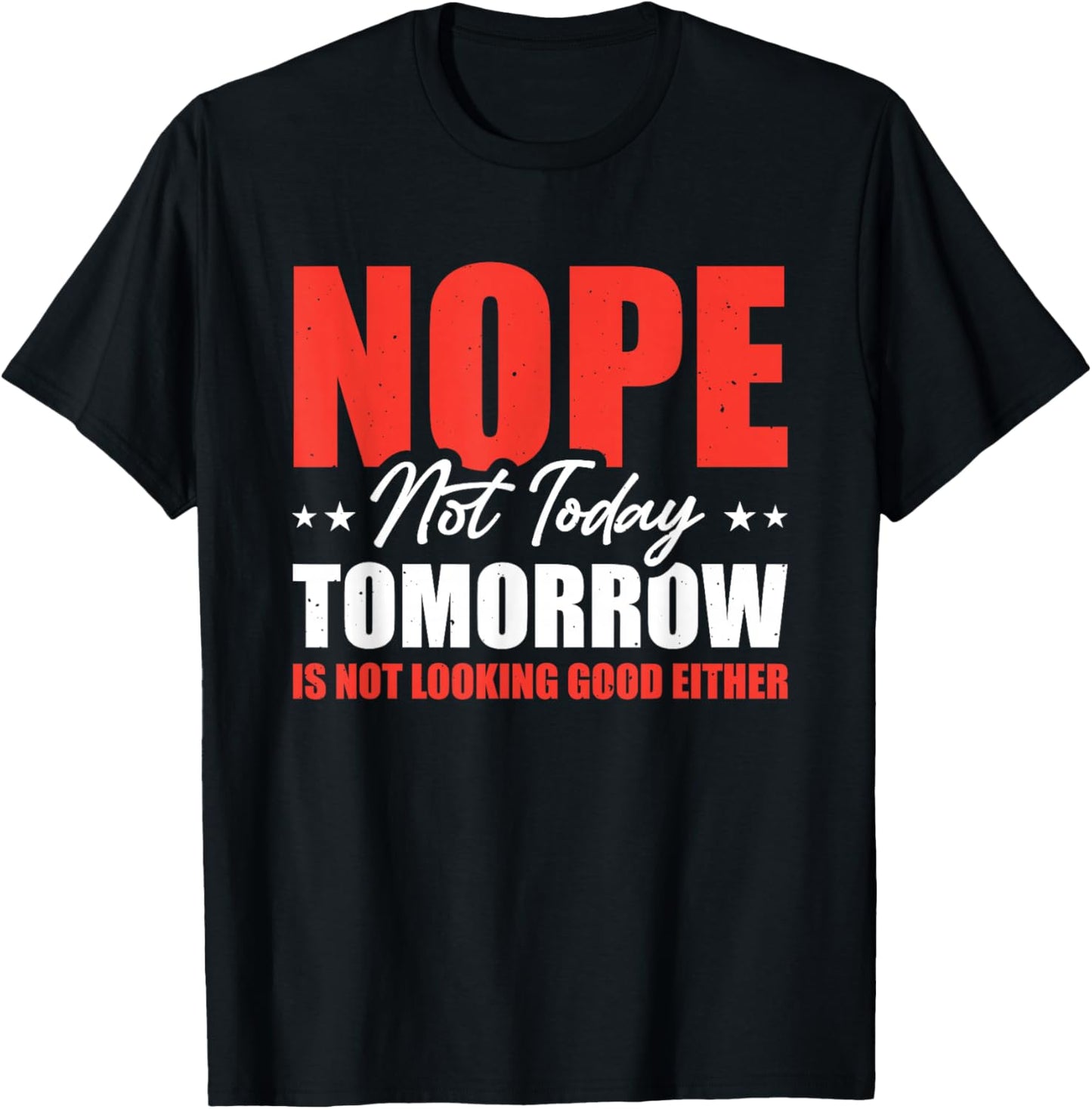 Nope Not Today Tomorrow Is Not Looking Good Either T-Shirt - T-Shirt | Black