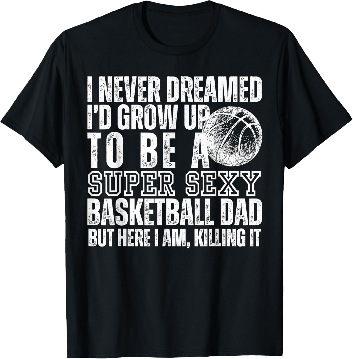 I Never Dreamed I'd Grow Up To Be A Sexy Basketball Dad Men T-Shirt - T-Shirt | Black