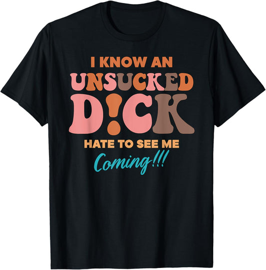 I Know An Unsucked D!ck Hate To See Me Coming T-Shirt - T-Shirt | Black
