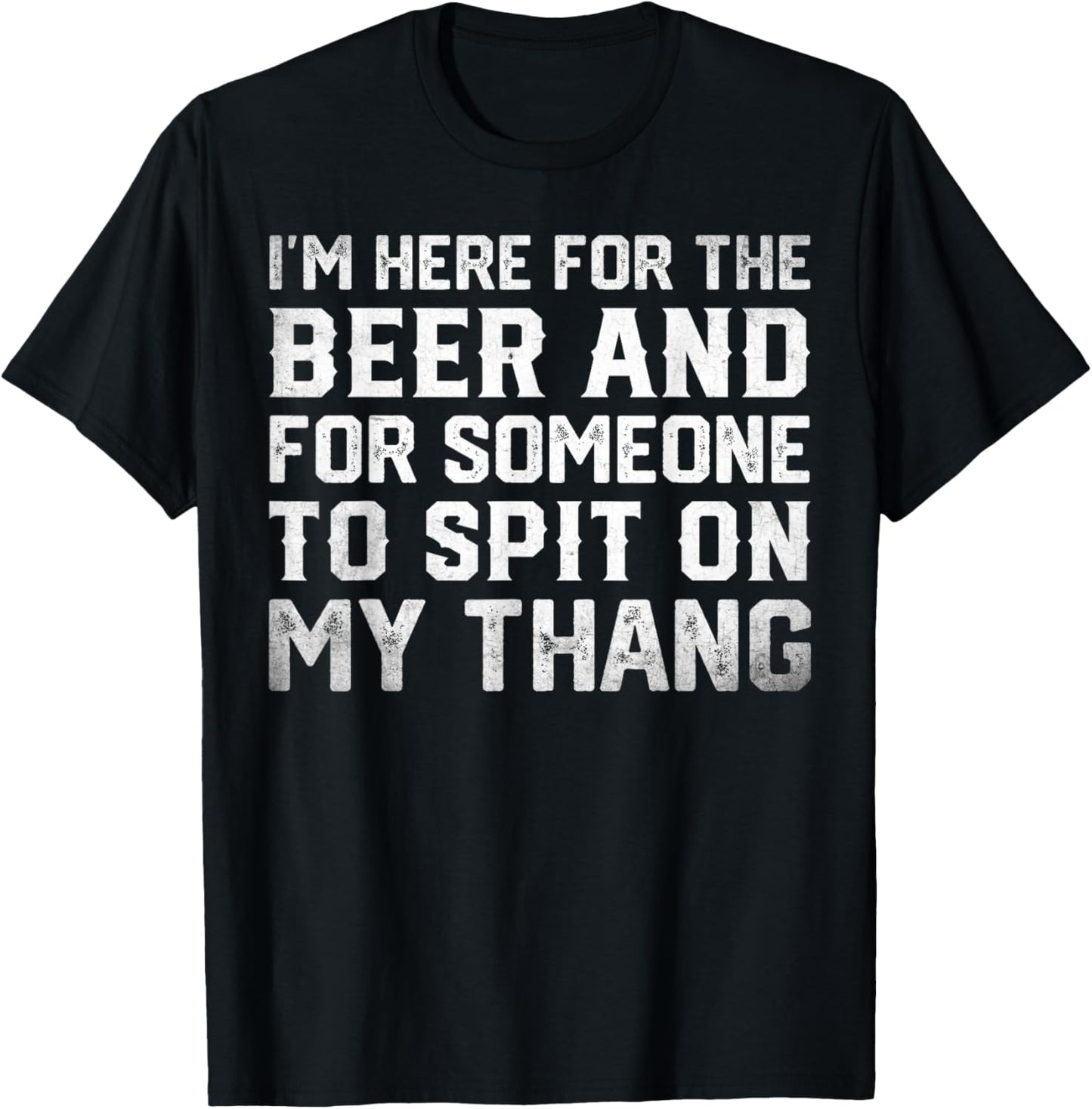 I'm Here For The Beer And For Someone To Spit Sexual T-Shirt - T-Shirt | Black