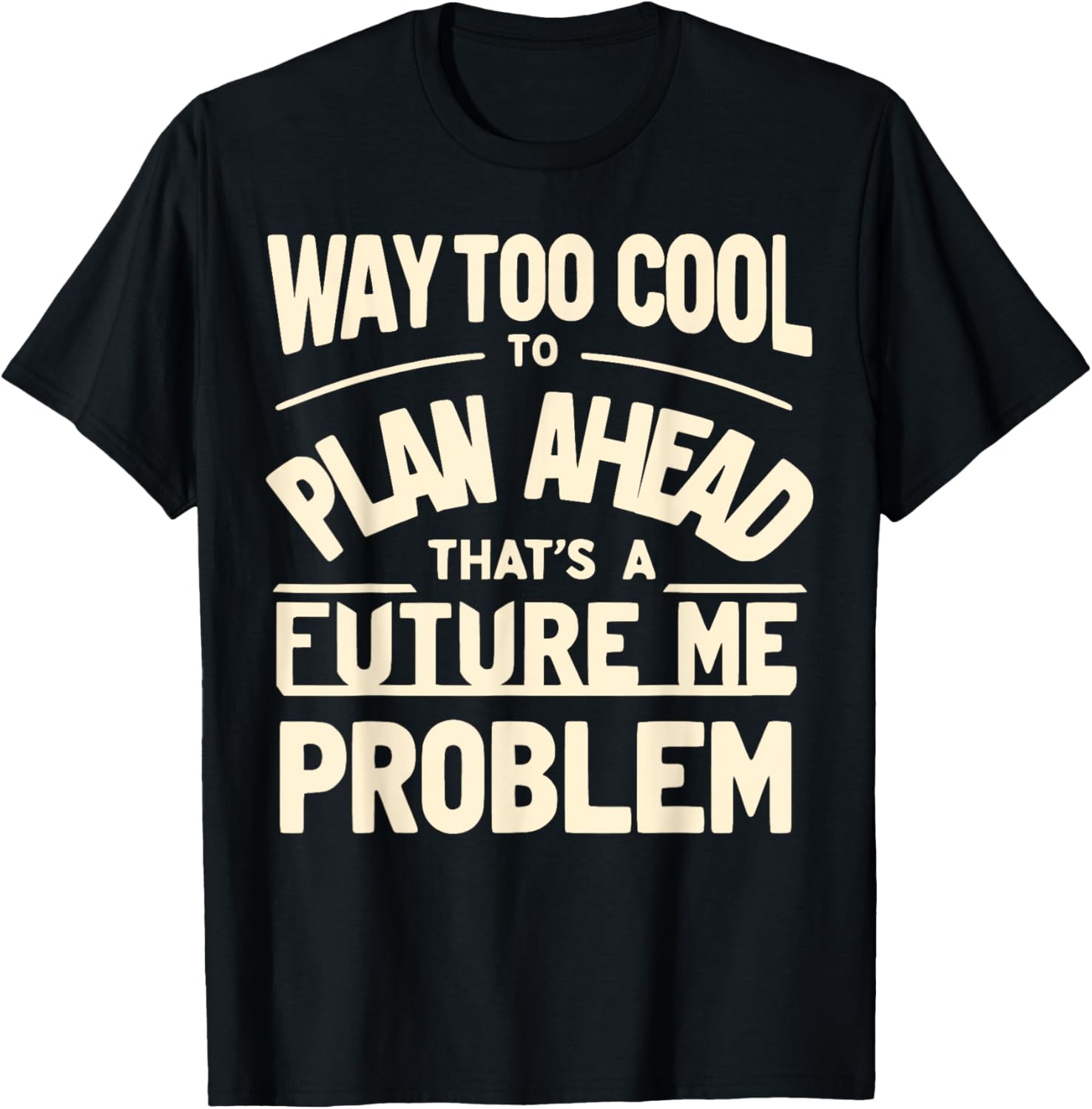 Way Too Cool to Plan Ahead, That’s a Future Me Problem T-Shirt - T-Shirt | Black