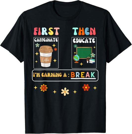 First Caffeinate Then Educate I'M Earning A Break Teacher T-Shirt - T-Shirt | Black