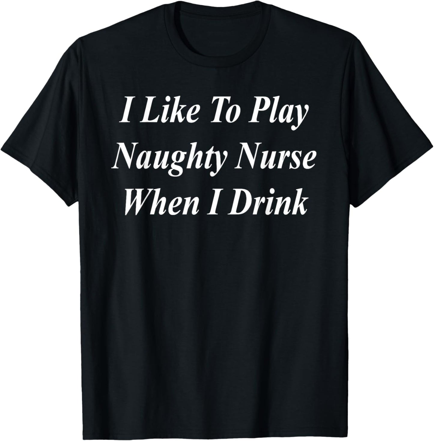 I Like To Play Naughty Nurse When I Drink Funny Raunchy T-Shirt - T-Shirt | Black