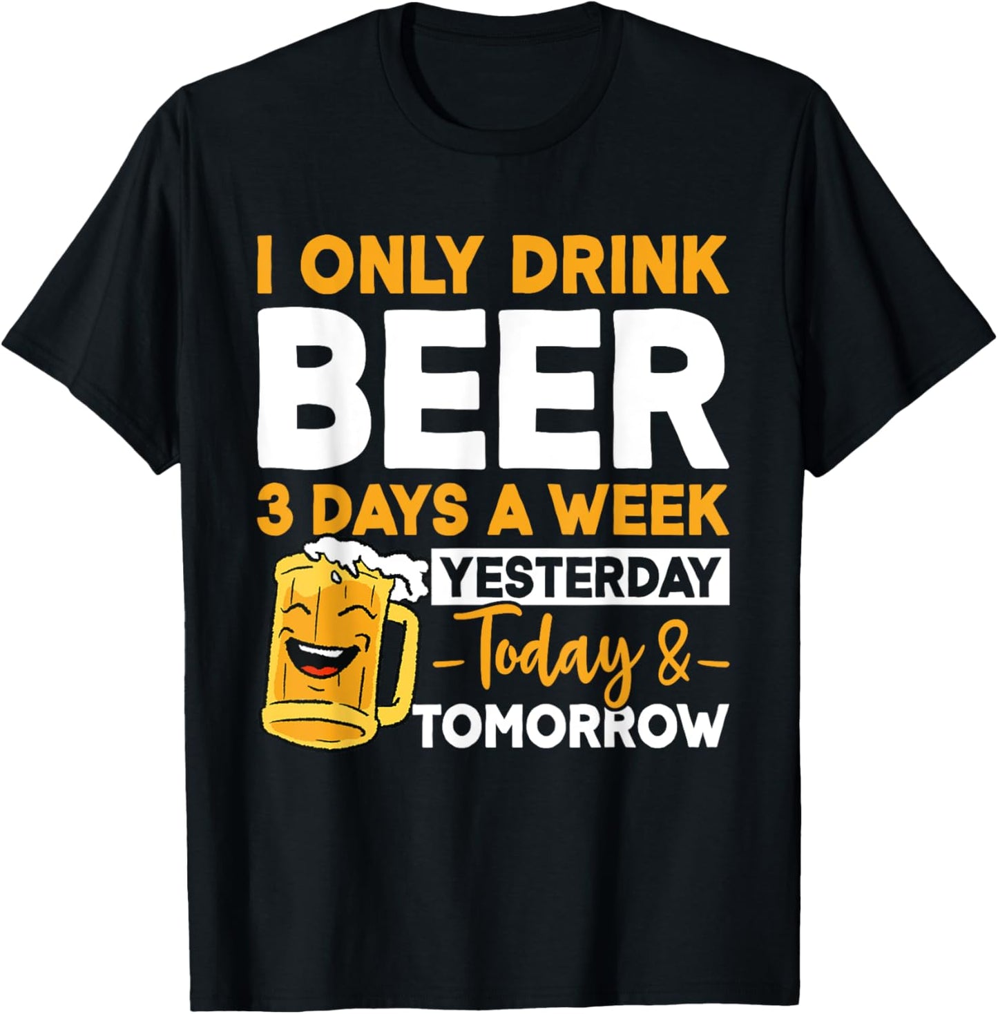 I Only Drink Beer 3 Days A Week Yesterday Today And Tomorrow T-Shirt - T-Shirt | Black