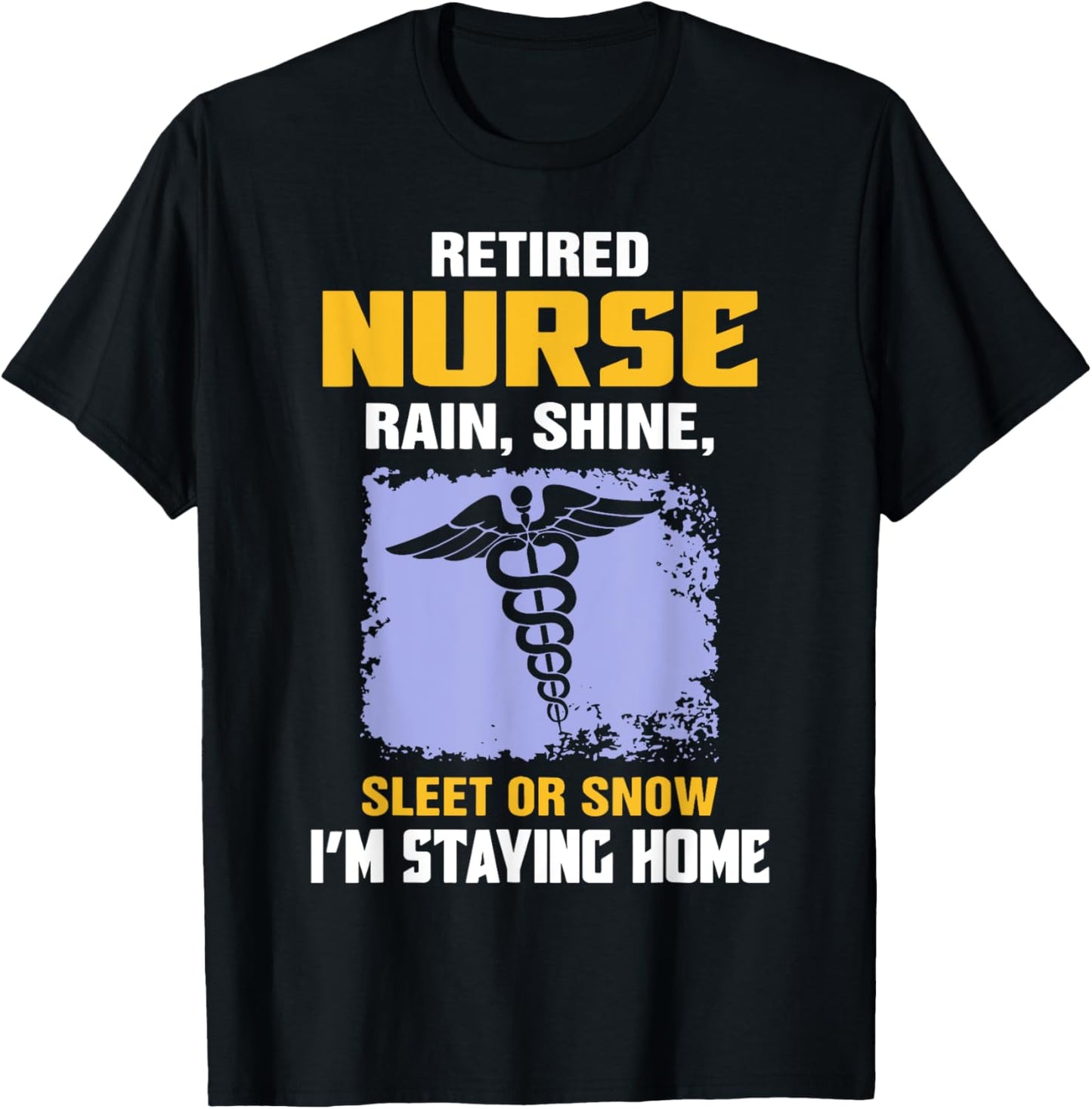 Retired Nurse Rain Shine Sleet Or Snow I'm Staying Home T-Shirt - T-Shirt | Black