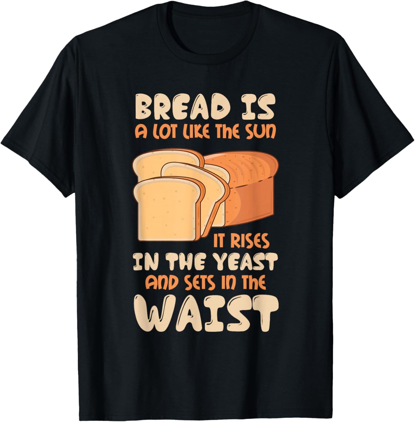 Bread Is Like The Sun, Rises In The Yeast, Sets In The Waist T-Shirt - T-Shirt | Black