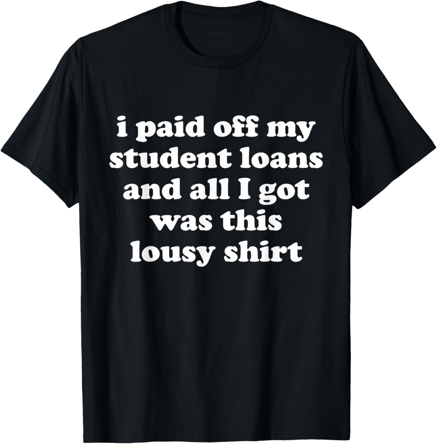 I Paid Off My Student Loans and All I Got Was This Lousy T-Shirt - T-Shirt | Black