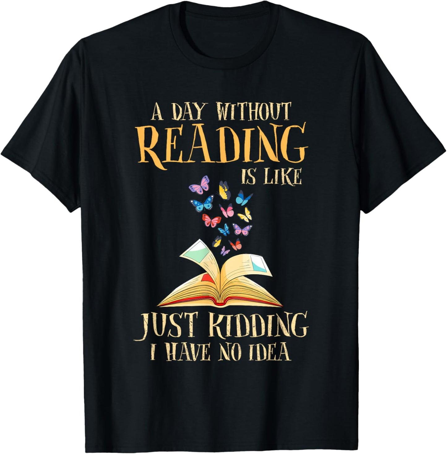 A Day Without Reading Is Like Just Kidding I Have No Idea T-Shirt - T-Shirt | Black