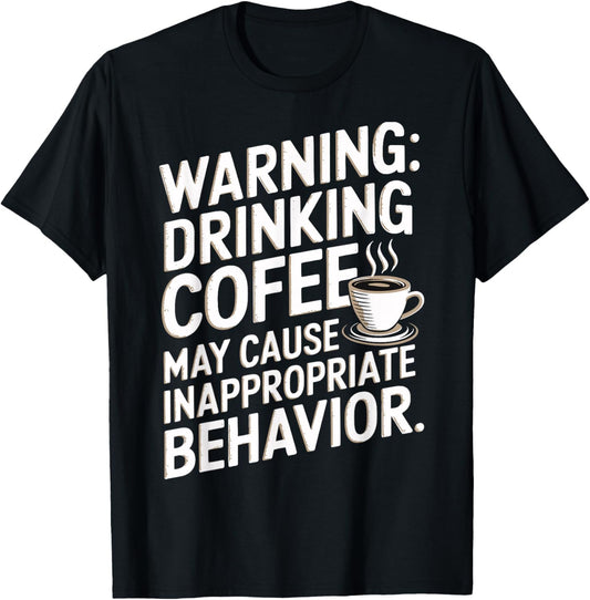 Warning Drinking Coffee Might Cause Inappropriate Behavior T-Shirt - T-Shirt | Black