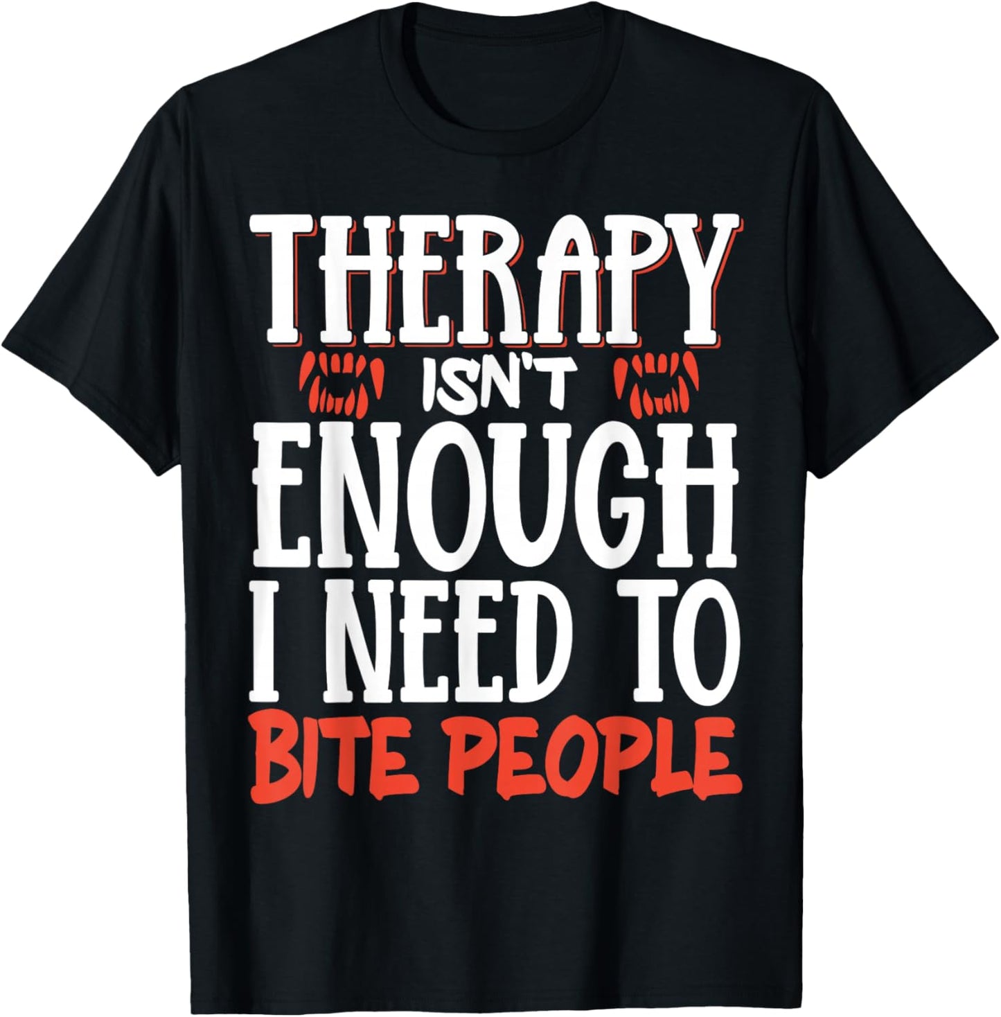 Therapy Isn't Enough I Need To Bite People T-Shirt - T-Shirt | Black