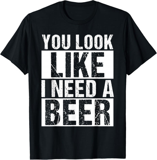 YOU LOOK LIKE I NEED A Beer Humor T-Shirt - T-Shirt | Black