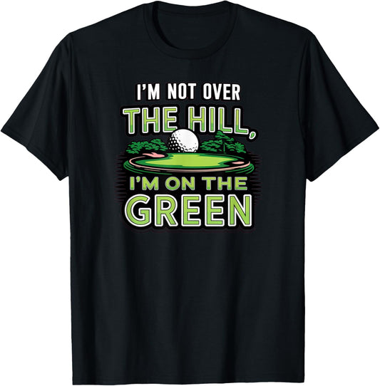 I'm Not Over The Hill, I'm On The Green Funny Golf T-Shirt - T-Shirt | Black