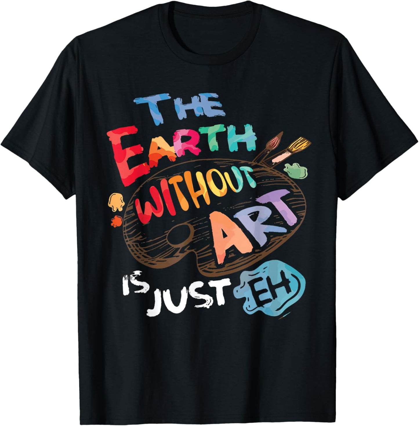 The Earth Without Art is Just EH Funny Artist Pun Quote Joke T-Shirt - T-Shirt | Black