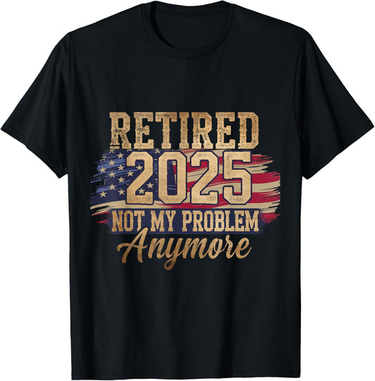Retired 2025 Not My Problem Anymore Patriotic American Flag T-Shirt - T-Shirt | Black