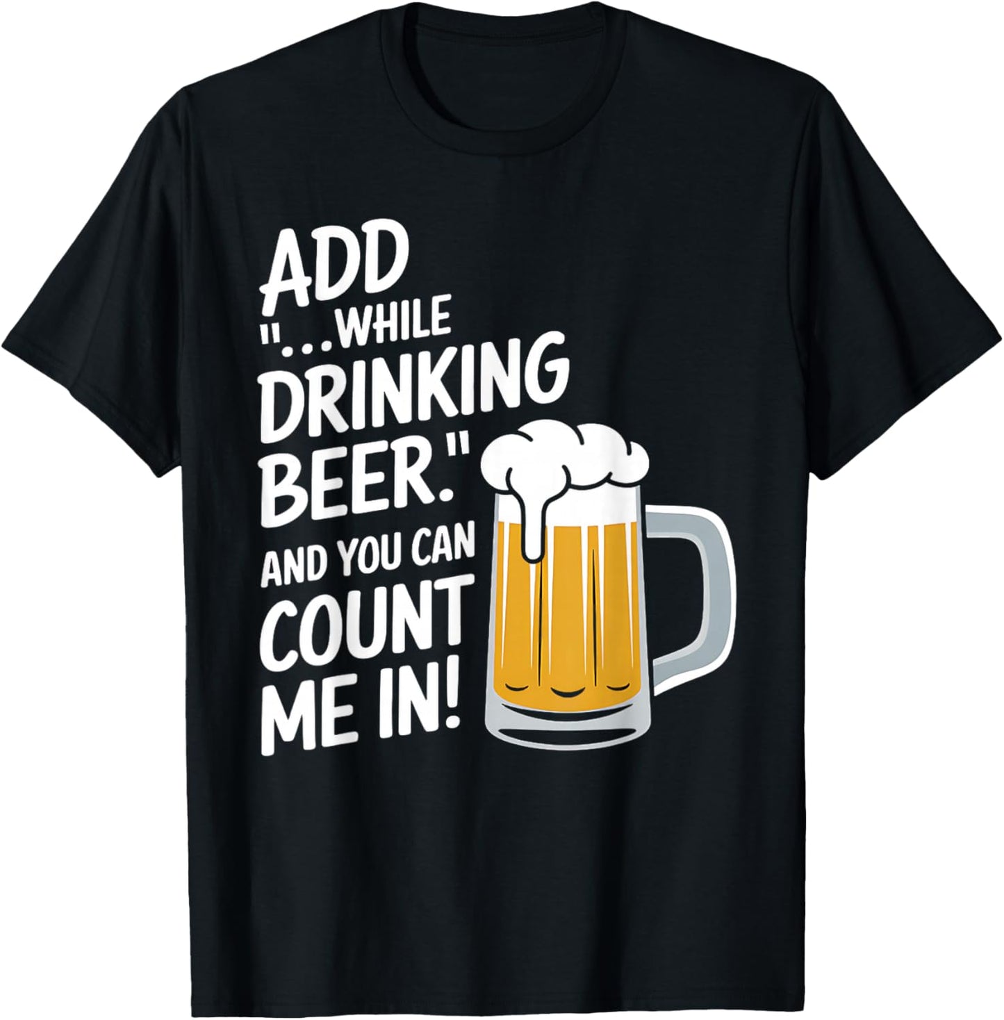 Add "...While Drinking Beer." And You Can Count Me In! Funny T-Shirt - T-Shirt | Black