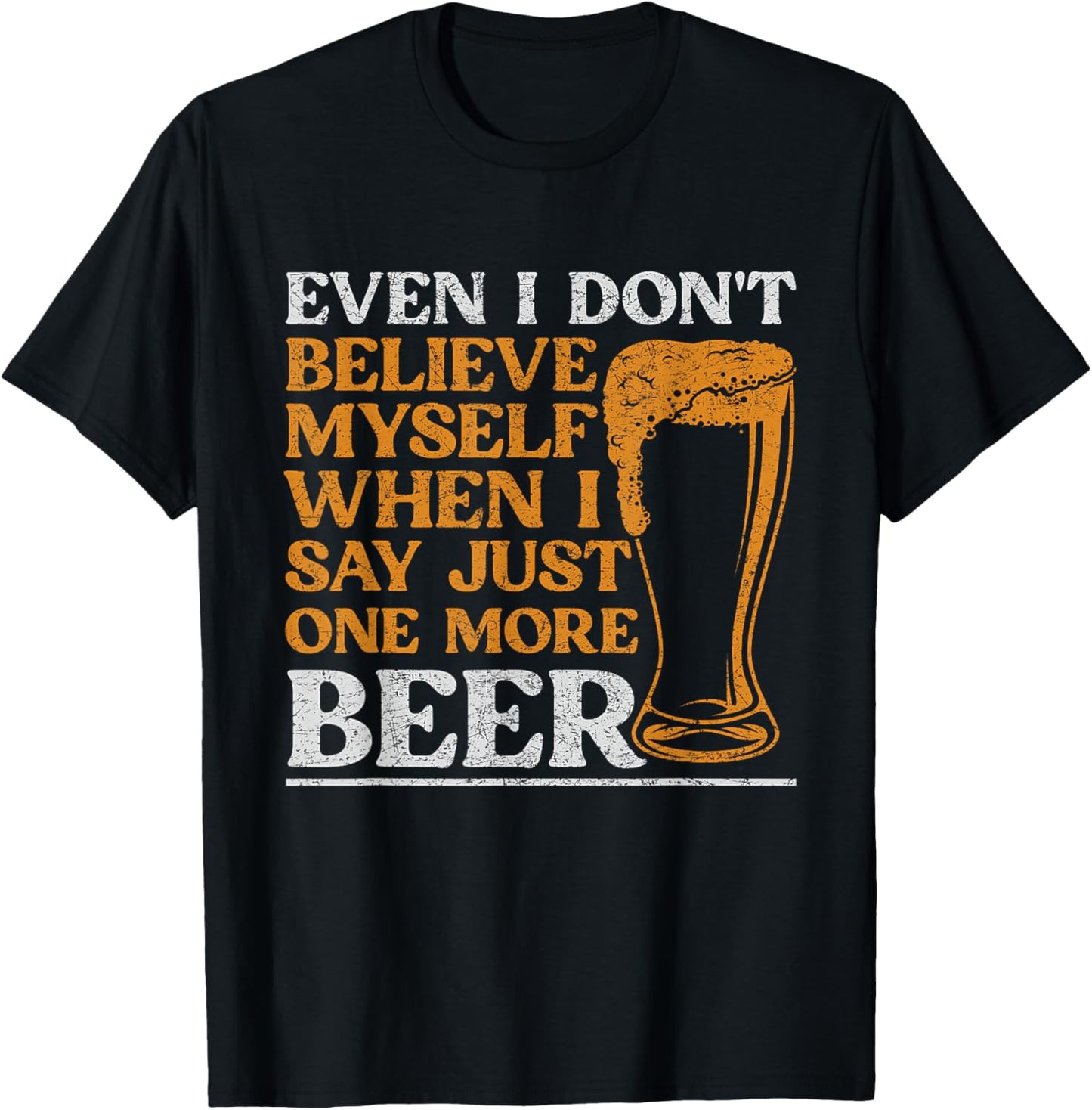 Even I Don't Believe Myself When I Say Just One More Beer T-Shirt - T-Shirt | Black