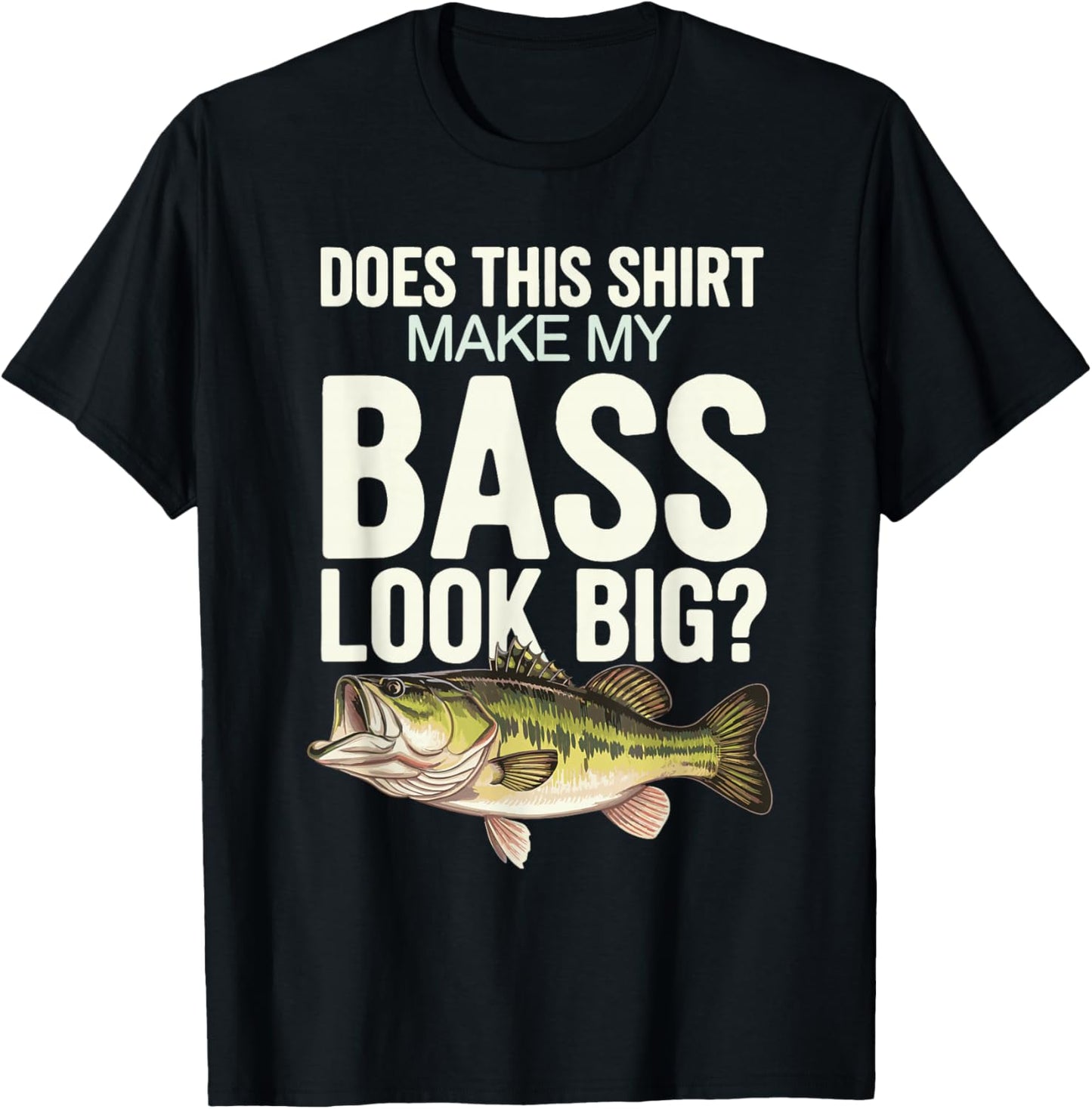 Does This Shirt Make My Bass Look Big? T-Shirt - T-Shirt | Black