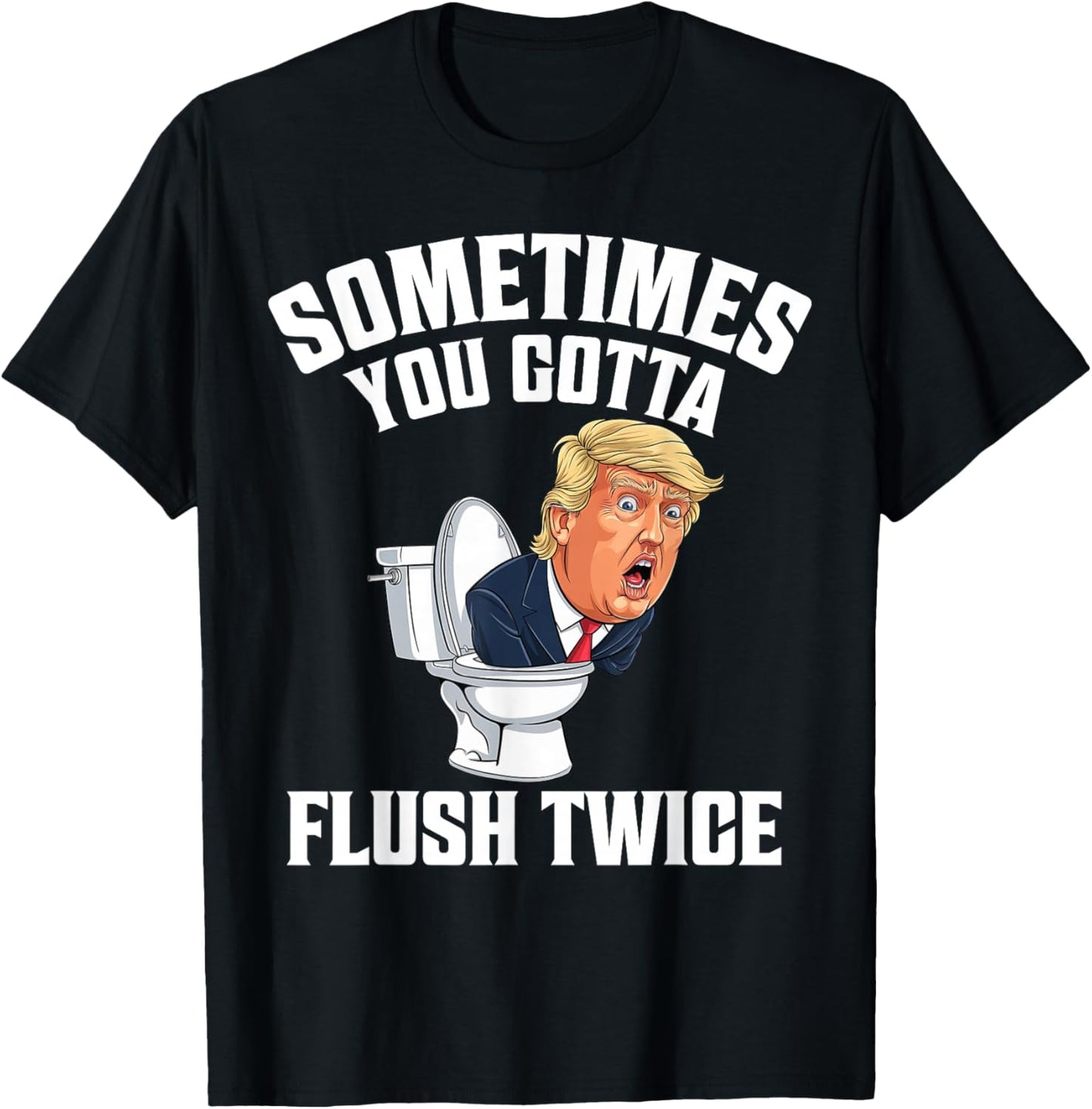 Sometimes You Gotta Flush Twice Funny Anti Trump Meme Parody T-Shirt - T-Shirt | Black