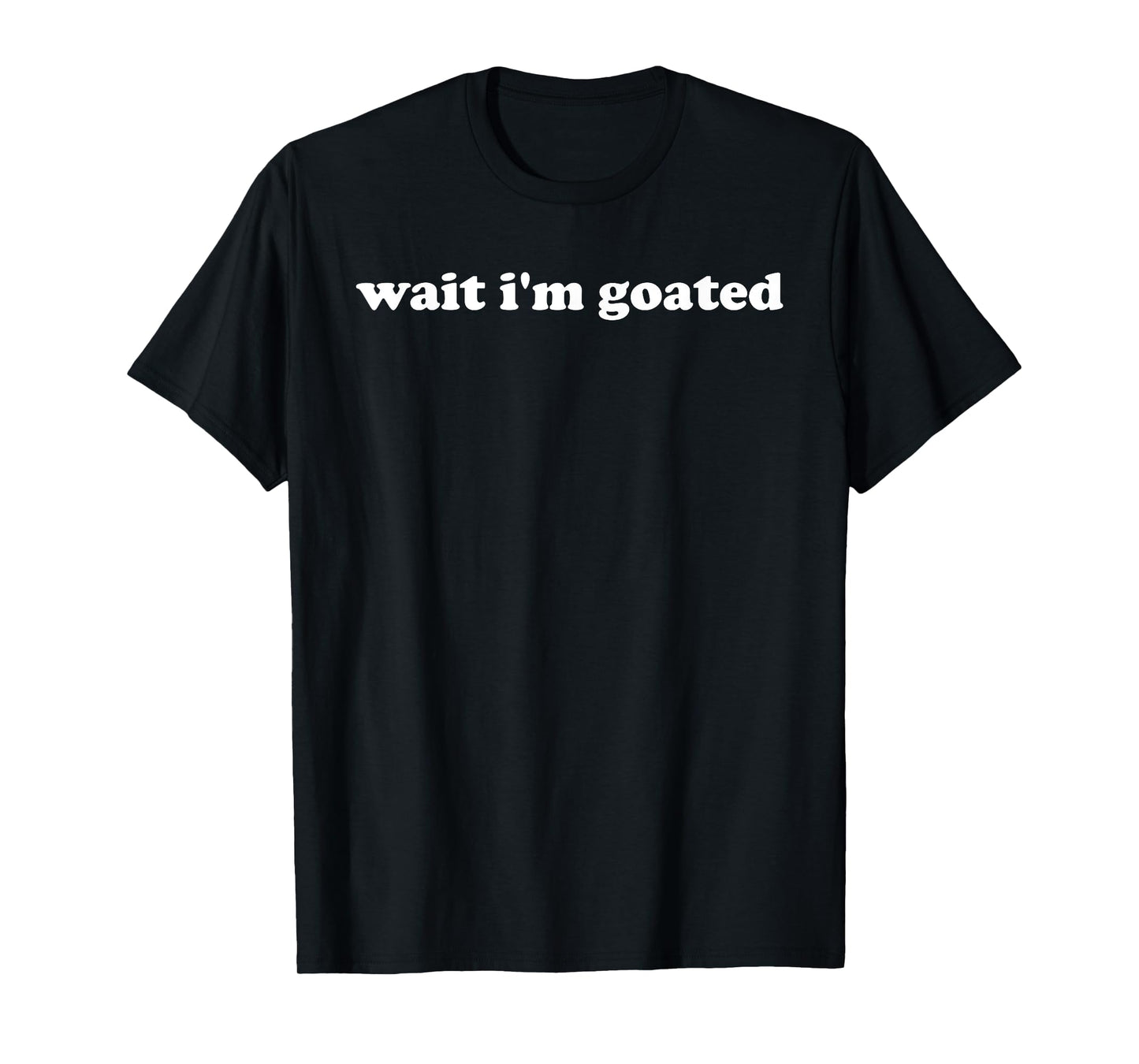 Wait I'm Goated Funny Meme Trending Internet Quotes T-Shirt