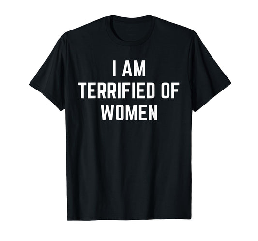 I'm Terrified Of Women Funny Sarcastic Sayings T-Shirt