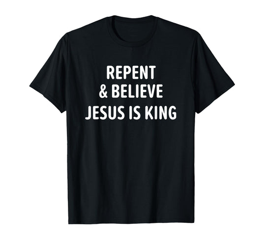Repent And Believe Jesus Is King, Christian, Faith T-Shirt