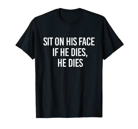 Sit On His Face If He Dies He Dies Funny Sarcasm Saying T-Shirt