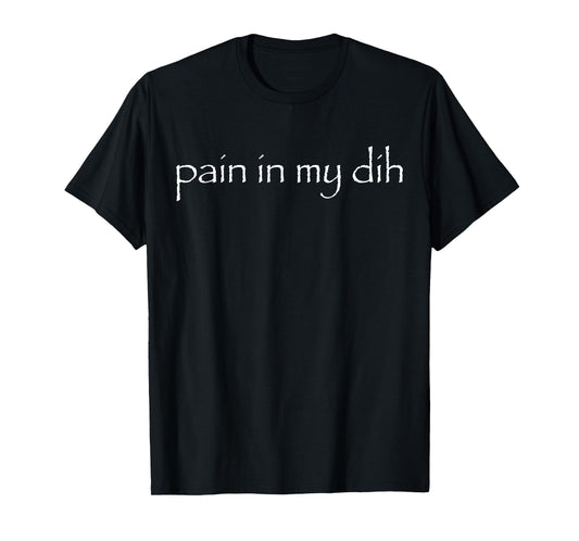 Pain In My Dih Pain In My Dog T-Shirt
