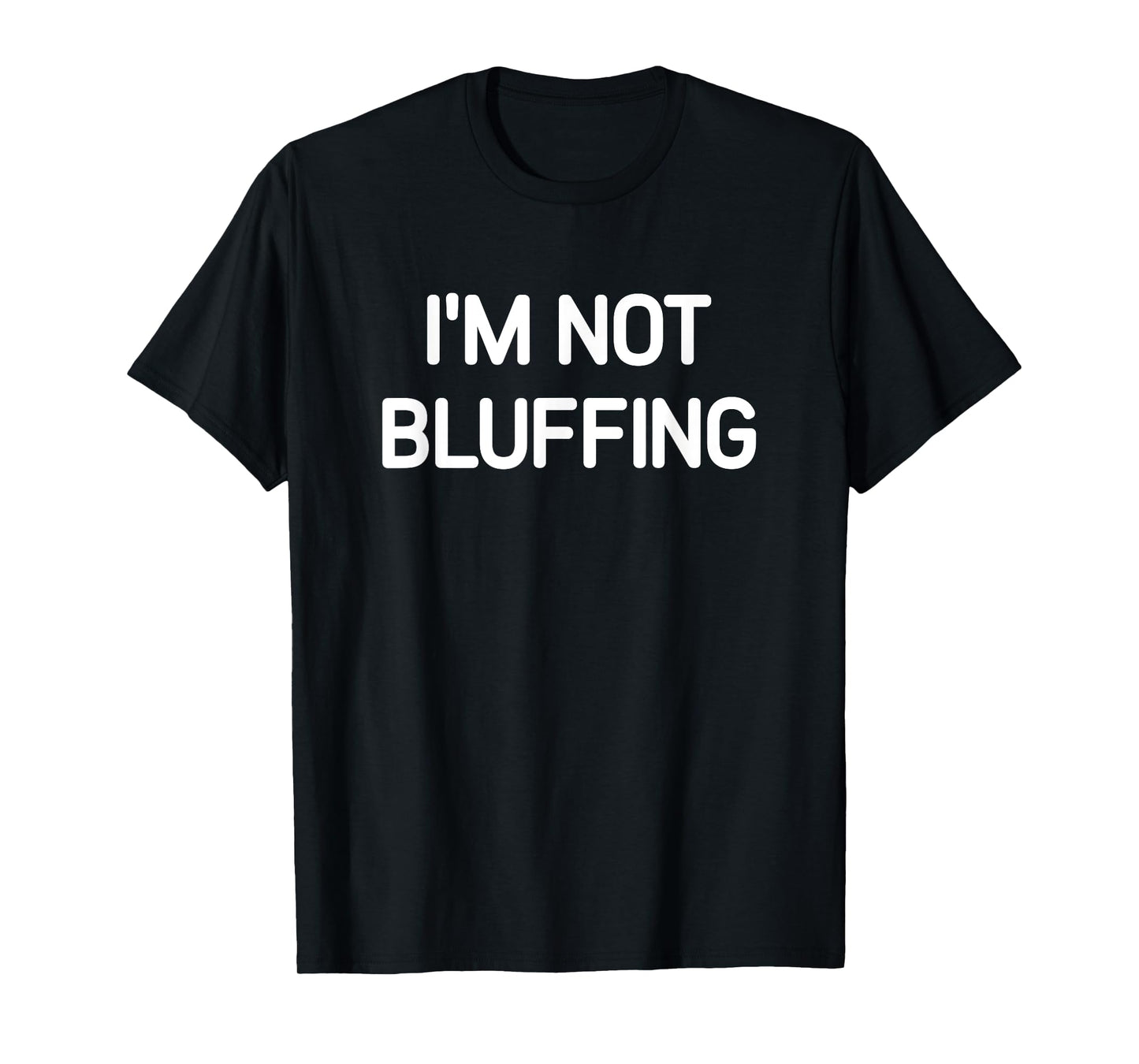 I'm Not Bluffing, Funny, Jokes, Sarcastic T-Shirt