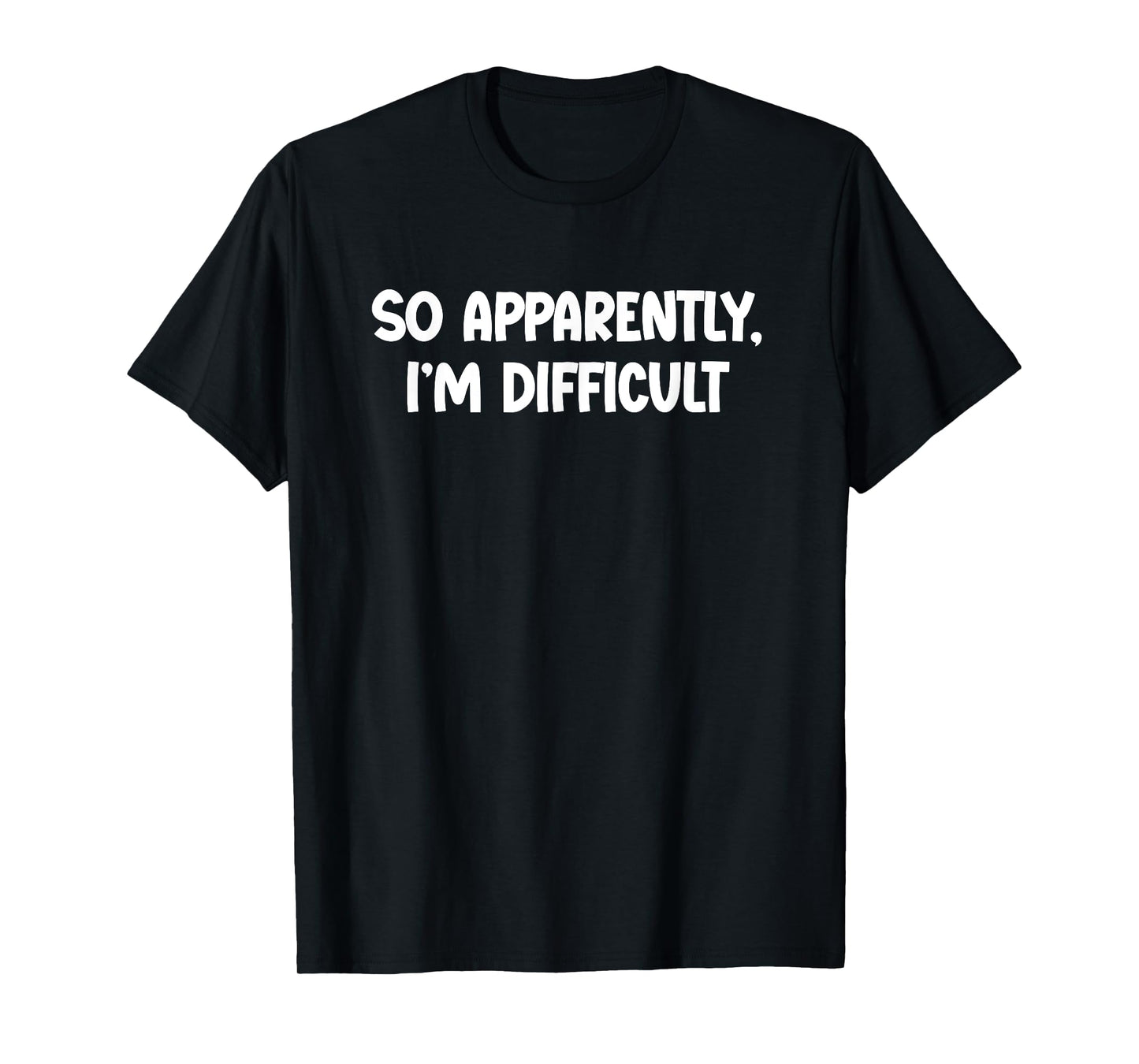 So Apparently, I'm Difficult - Funny Sarcastic T-Shirt