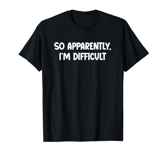 So Apparently, I'm Difficult - Funny Sarcastic T-Shirt