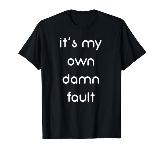 It's My Own Damn Fault Funny T-Shirt
