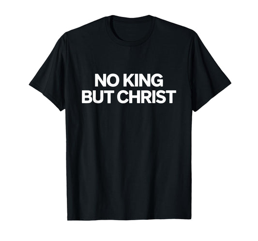 Faith No King But Christ Jesus Is King Christian T-Shirt