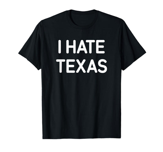 I Hate Texas, Funny, Jokes, Sarcastic T-Shirt