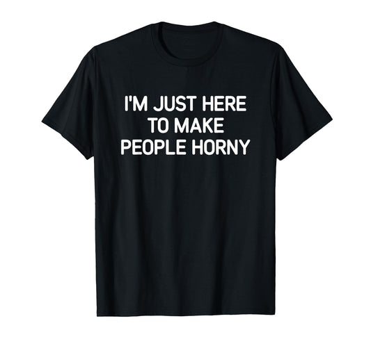 I'm Just Here To Make People Horny, Funny, Jokes, Sarcastic T-Shirt