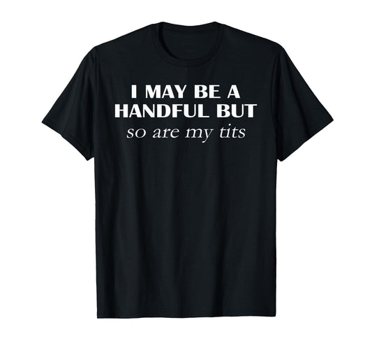 I May Be A Handful But So Are My Tits Pun Funny Quote T-Shirt