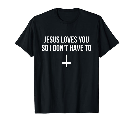 Jesus Loves You So I Don't Have To Funny Satanic Atheist T-Shirt