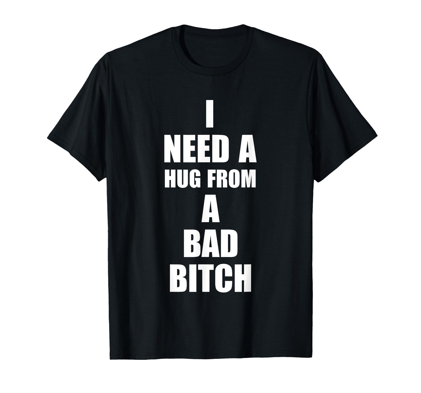 I Need A Hug From A Bad B!tch Funny Love Apparel T-Shirt