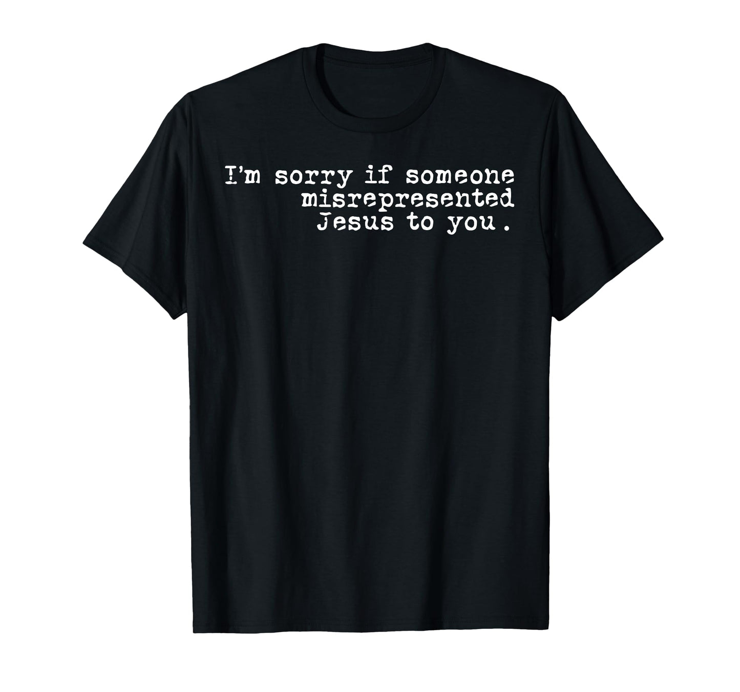 I'm Sorry If Someone Misrepresented Jesus To You T-Shirt