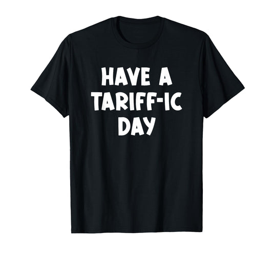 Have a Tariff-ic day, Funny, Jokes, Sarcastic T-Shirt