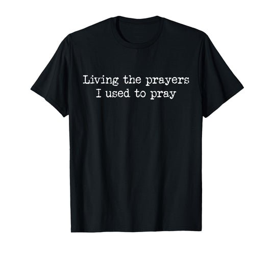 Living The Prayers I Used To Pray T-Shirt