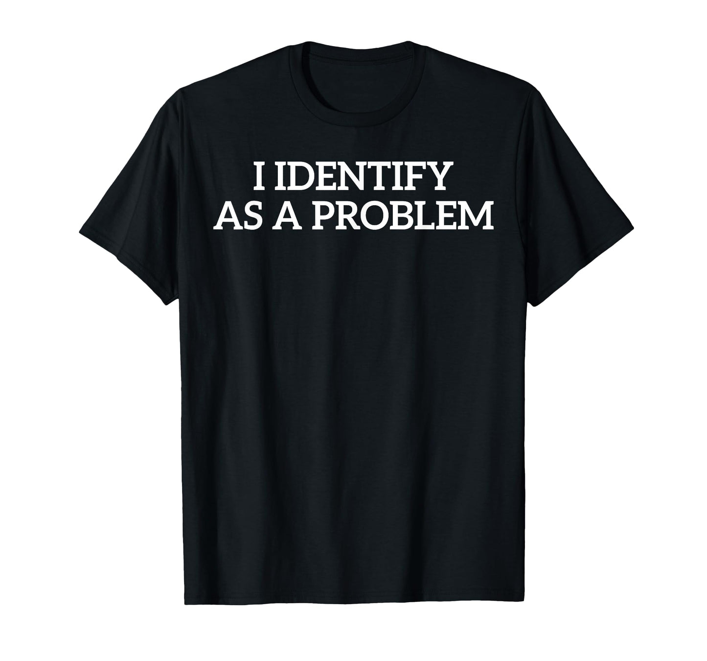 I Identify As A Problem Funny Humor Joke Sarcastic Quote T-Shirt
