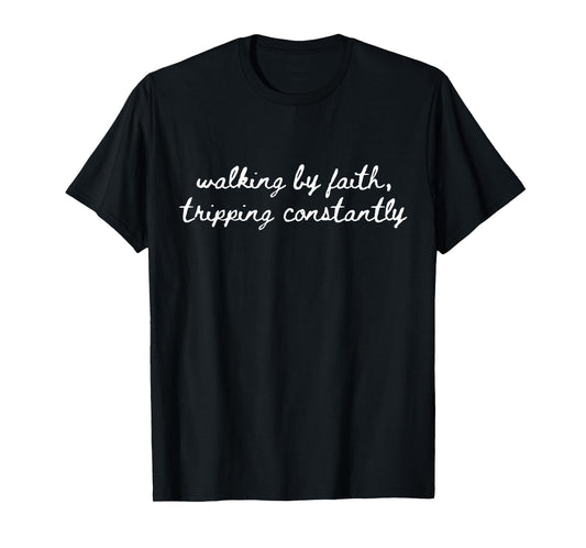 Walking By Faith Tripping Constantly Christian Faith Quote T-Shirt