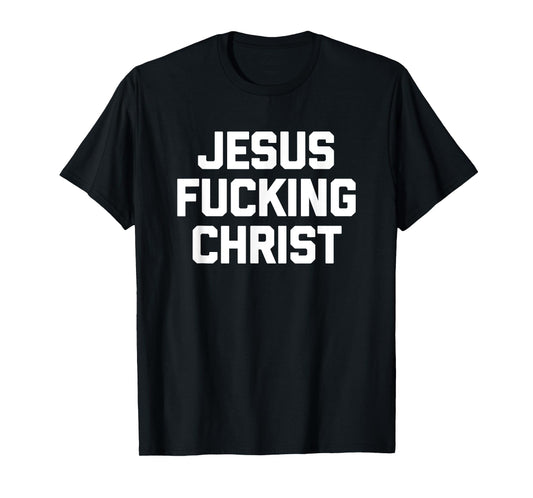 Jesus Fucking Christ T-Shirt funny saying sarcastic novelty T-Shirt