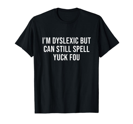 I'm Dyslexic But I Can Still Spell Yuck Fou Funny Dyslexia T-Shirt