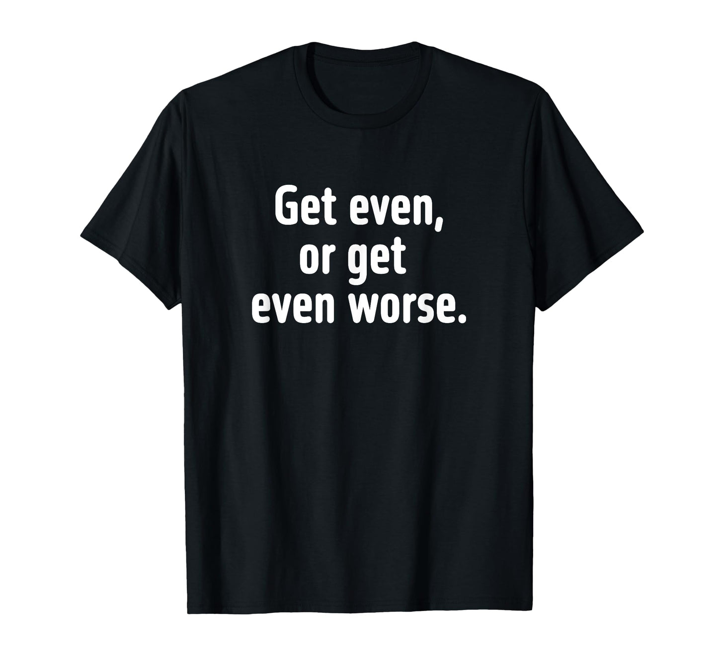 Get even or get even worse T-Shirt