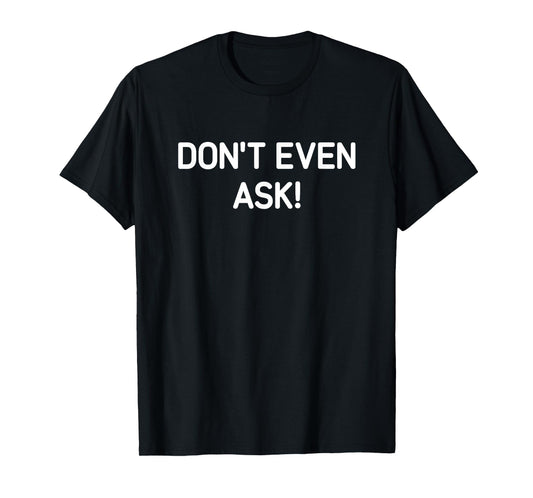 Don't Even Ask, Funny, Jokes, Sarcastic T-Shirt