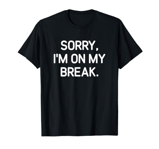 Sorry, I'm On My Break, Funny, Jokes, Sarcastic T-Shirt