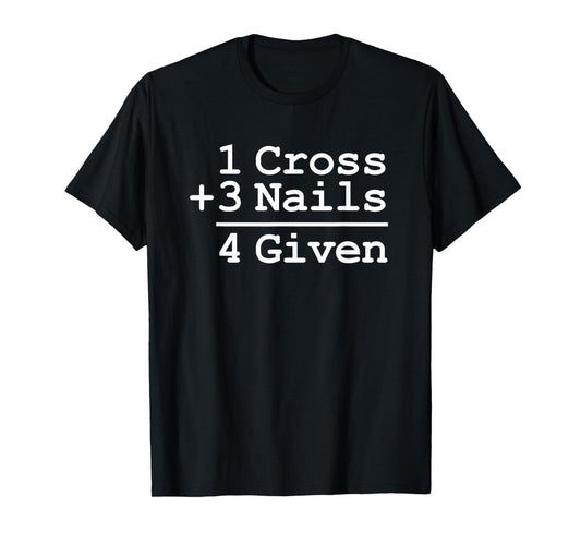 1 Cross + 3 Nails = 4 Given T-Shirt : Christian Shirt T-Shirt
